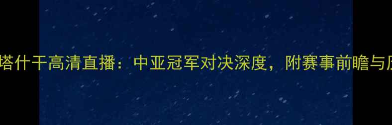 图片 波斯波利斯vs塔什干高清直播：中亚冠军对决深度，附赛事前瞻与历史交锋数据1