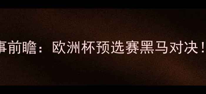 图片 波黑vs直布罗陀赛事前瞻：欧洲杯预选赛黑马对决！深度双雄胜负关键