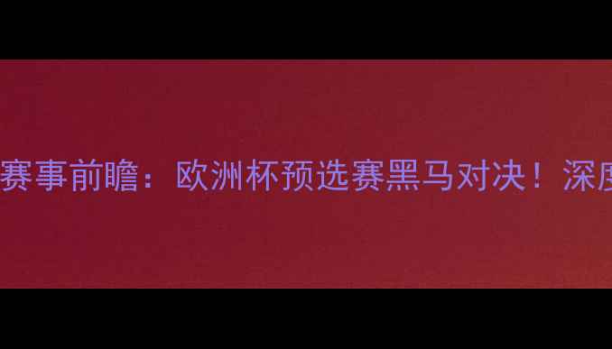 图片 波黑vs直布罗陀赛事前瞻：欧洲杯预选赛黑马对决！深度双雄胜负关键2
