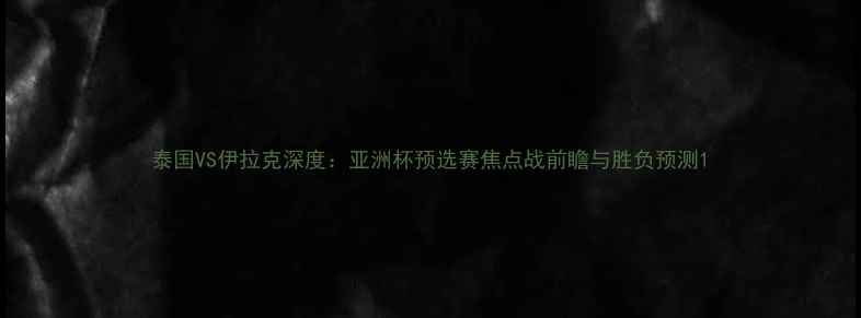 图片 泰国VS伊拉克深度：亚洲杯预选赛焦点战前瞻与胜负预测1