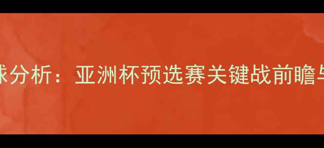 图片 泰国vs巴勒斯坦足球分析：亚洲杯预选赛关键战前瞻与历史交锋数据解读