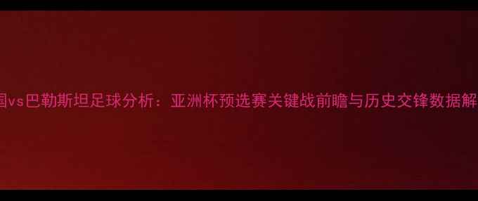 图片 泰国vs巴勒斯坦足球分析：亚洲杯预选赛关键战前瞻与历史交锋数据解读1