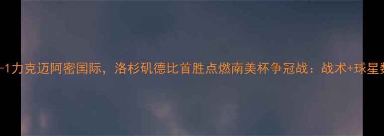 图片 洛杉矶FC3-1力克迈阿密国际，洛杉矶德比首胜点燃南美杯争冠战：战术+球星数据全公开