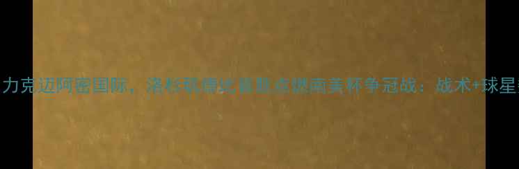 图片 洛杉矶FC3-1力克迈阿密国际，洛杉矶德比首胜点燃南美杯争冠战：战术+球星数据全公开2