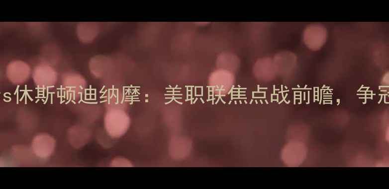 图片 洛杉矶FCvs休斯顿迪纳摩：美职联焦点战前瞻，争冠悬念再起