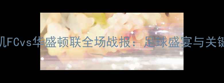 图片 洛杉矶FCvs华盛顿联全场战报：足球盛宴与关键瞬间