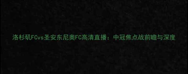 图片 洛杉矶FCvs圣安东尼奥FC高清直播：中冠焦点战前瞻与深度