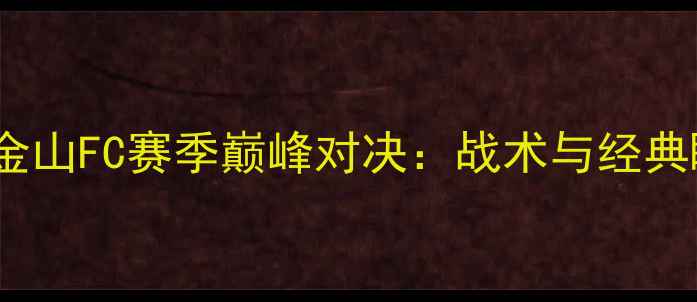 图片 洛杉矶FCvs旧金山FC赛季巅峰对决：战术与经典瞬间回顾🔥🏆2