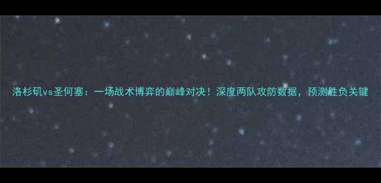 图片 洛杉矶vs圣何塞：一场战术博弈的巅峰对决！深度两队攻防数据，预测胜负关键