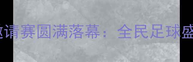 图片 济宁陈雷杯足球邀请赛圆满落幕：全民足球盛宴点燃泉城激情2