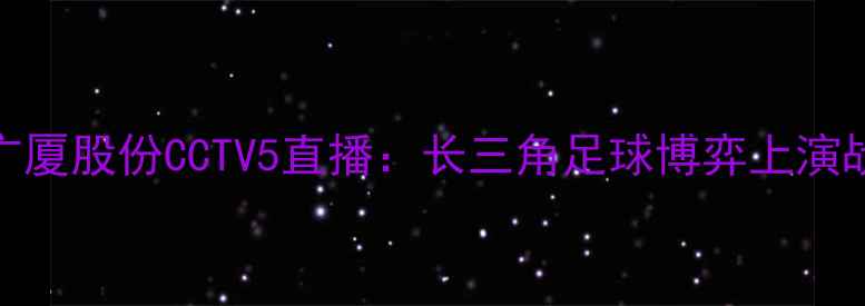 图片 浙江绿城vs广厦股份CCTV5直播：长三角足球博弈上演战术巅峰对决