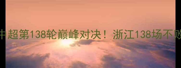 图片 浙江队vs广东华南虎：中超第138轮巅峰对决！浙江138场不败纪录VS广东争冠生死战
