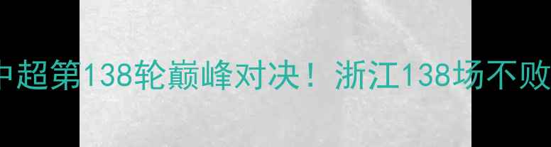 图片 浙江队vs广东华南虎：中超第138轮巅峰对决！浙江138场不败纪录VS广东争冠生死战2