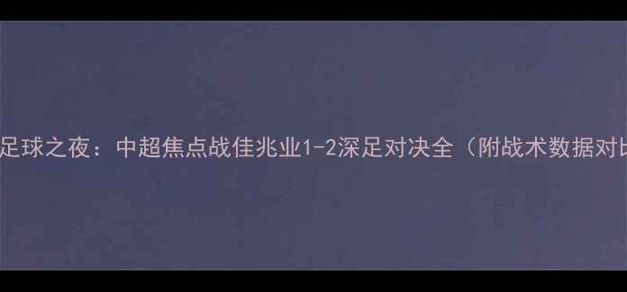 图片 深圳足球之夜：中超焦点战佳兆业1-2深足对决全（附战术数据对比）1