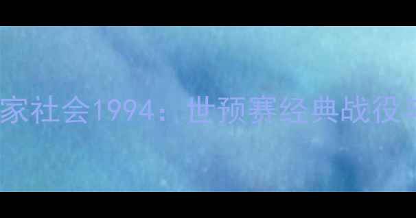 图片 深圳队vs皇家社会1994：世预赛经典战役与历史意义1