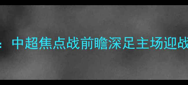图片 深圳队vs辽宁队：中超焦点战前瞻深足主场迎战辽足争冠关键战