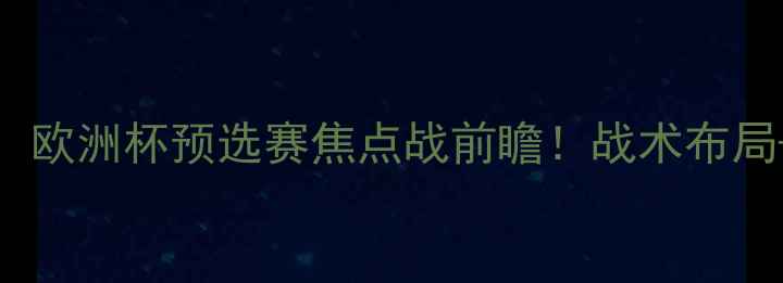 图片 深度乌克兰VS捷克：欧洲杯预选赛焦点战前瞻！战术布局+数据预测全公开🔥