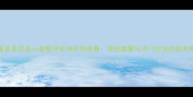 图片 深度亚美尼亚vs葡萄牙欧洲杯预选赛：传控盛宴与冷门对决的战术博弈