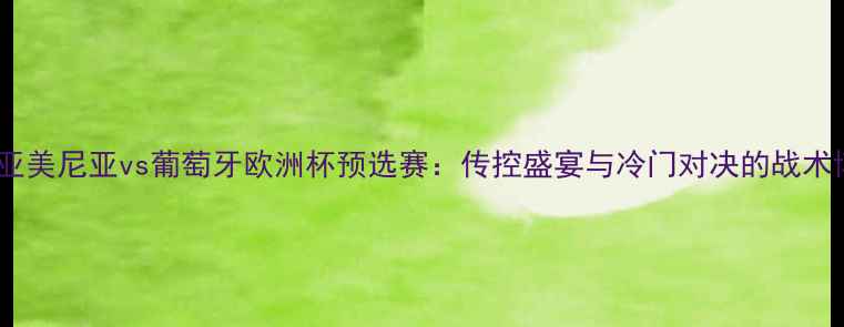 图片 深度亚美尼亚vs葡萄牙欧洲杯预选赛：传控盛宴与冷门对决的战术博弈1