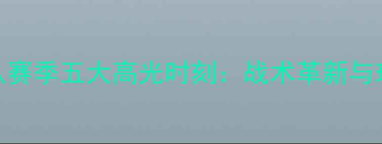 图片 深度八一足球队赛季五大高光时刻：战术革新与球迷文化全记录