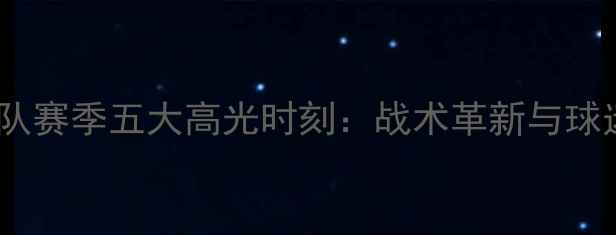 图片 深度八一足球队赛季五大高光时刻：战术革新与球迷文化全记录1