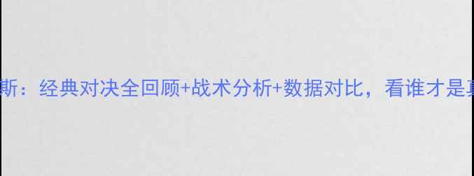 图片 深度军哥VS罗斯：经典对决全回顾+战术分析+数据对比，看谁才是真·战术大师1