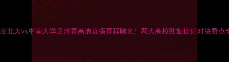 图片 深度北大vs中南大学足球赛高清直播赛程曝光！两大高校劲旅世纪对决看点全1