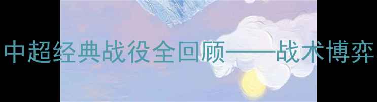 图片 深度国安VS上港：中超经典战役全回顾——战术博弈与绝杀时刻的复盘