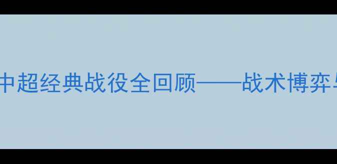 图片 深度国安VS上港：中超经典战役全回顾——战术博弈与绝杀时刻的复盘2