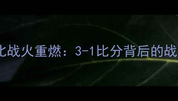 图片 深度国安永昌京沪德比战火重燃：3-1比分背后的战术博弈与争冠悬念全1