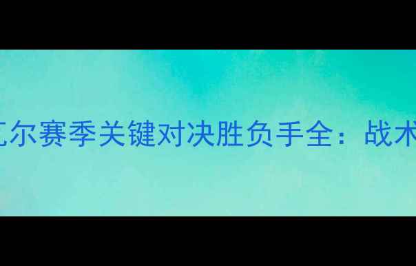 图片 深度塞尔塔vs埃瓦尔赛季关键对决胜负手全：战术博弈与数据预测1