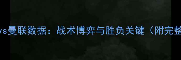 图片 深度塞尔塔vs曼联数据：战术博弈与胜负关键（附完整阵容对比）