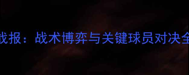 图片 深度布流浪vs维尔港高清战报：战术博弈与关键球员对决全记录（附赛事数据统计）