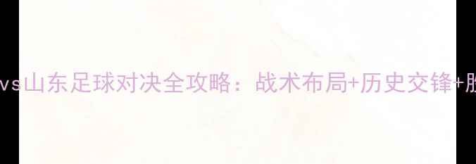 图片 深度广厦vs山东足球对决全攻略：战术布局+历史交锋+胜负预测2