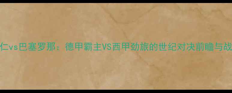 图片 深度拜仁vs巴塞罗那：德甲霸主VS西甲劲旅的世纪对决前瞻与战术博弈