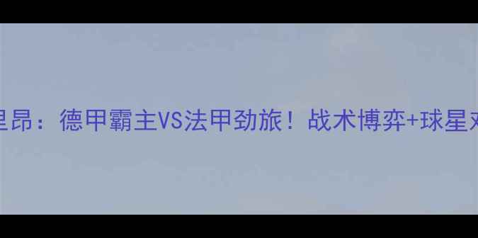 图片 深度拜仁vs里昂：德甲霸主VS法甲劲旅！战术博弈+球星对决全攻略🔥