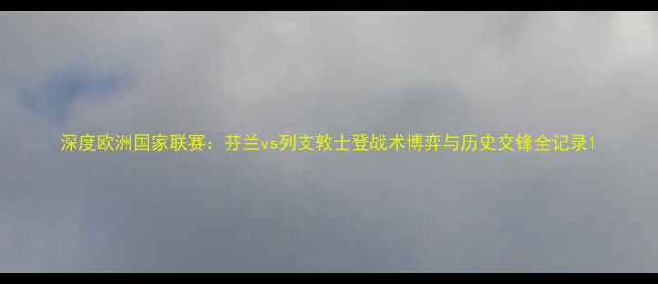 图片 深度欧洲国家联赛：芬兰vs列支敦士登战术博弈与历史交锋全记录1