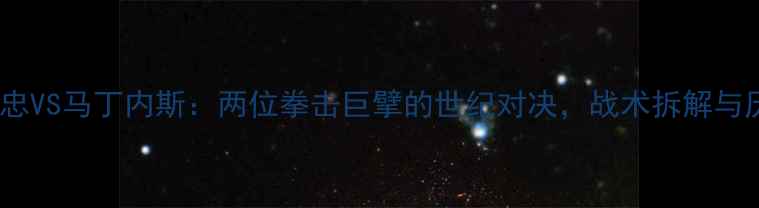图片 深度熊朝忠VS马丁内斯：两位拳击巨擘的世纪对决，战术拆解与历史数据2