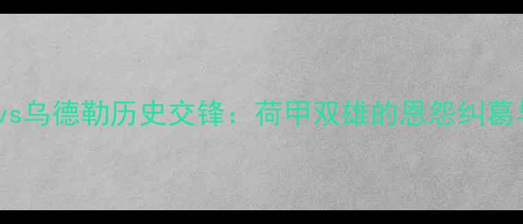 图片 深度福伦丹vs乌德勒历史交锋：荷甲双雄的恩怨纠葛与数据密码2