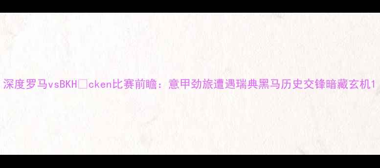 图片 深度罗马vsBKHäcken比赛前瞻：意甲劲旅遭遇瑞典黑马历史交锋暗藏玄机1