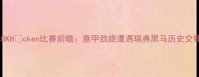 图片 深度罗马vsBKHäcken比赛前瞻：意甲劲旅遭遇瑞典黑马历史交锋暗藏玄机2