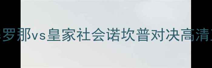 图片 深度赛季西甲焦点战：巴塞罗那vs皇家社会诺坎普对决高清直播时间+战术博弈全前瞻2
