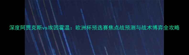 图片 深度阿贾克斯vs埃因霍温：欧洲杯预选赛焦点战预测与战术博弈全攻略