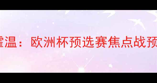 图片 深度阿贾克斯vs埃因霍温：欧洲杯预选赛焦点战预测与战术博弈全攻略2