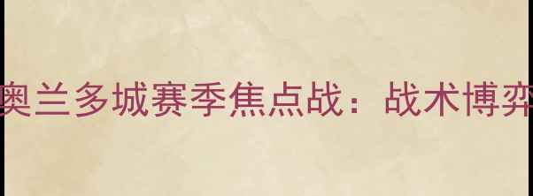 图片 温哥华白帽vs奥兰多城赛季焦点战：战术博弈与争冠悬念全