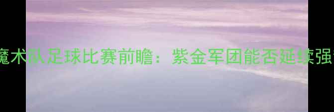 图片 湖人队vs魔术队足球比赛前瞻：紫金军团能否延续强势表现？2