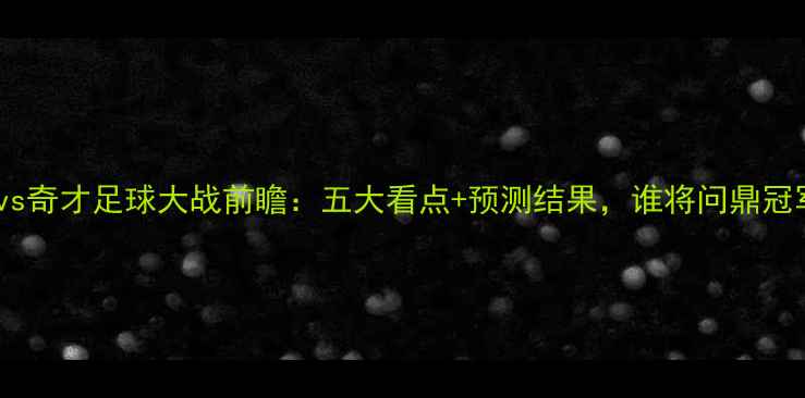 图片 火箭vs奇才足球大战前瞻：五大看点+预测结果，谁将问鼎冠军？1