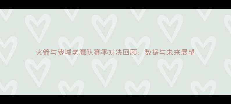 图片 火箭与费城老鹰队赛季对决回顾：数据与未来展望