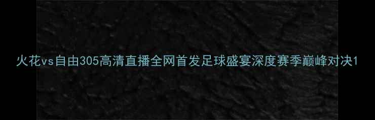 图片 火花vs自由305高清直播全网首发足球盛宴深度赛季巅峰对决1