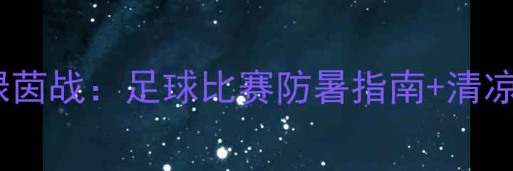图片 烈日下的绿茵战：足球比赛防暑指南+清凉装备推荐2